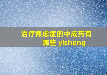 治疗焦虑症的中成药有哪些 yisheng